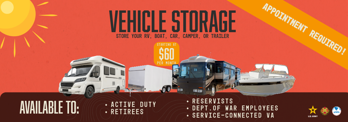 Vehicle Storage. Starts at $60 a month. Appointment Required. Click for more information. Available to: Active Duty, Retirees, Reservists, Dept. of War Employees and Service-Connected VA