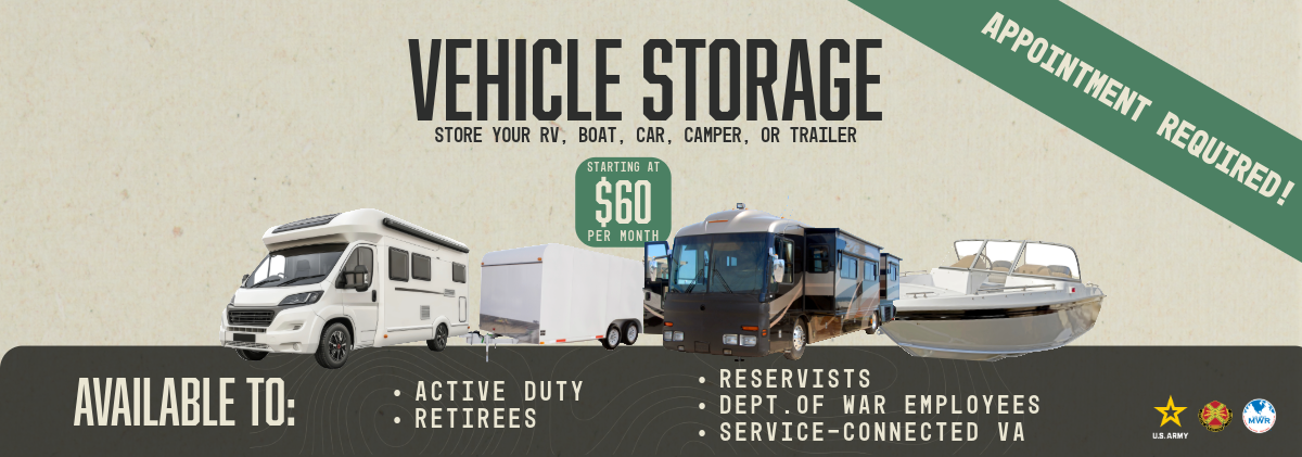 Vehicle Storage. Starts at $60 a month. Appointment Required. Click for more information. Available to: Active Duty, Retirees, Reservists, Dept. of War Employees and Service-Connected VA
